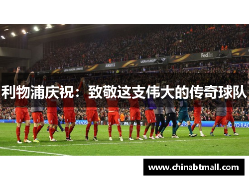 利物浦庆祝：致敬这支伟大的传奇球队
