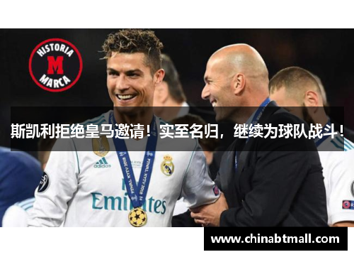 斯凯利拒绝皇马邀请！实至名归，继续为球队战斗！