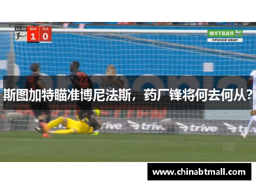 斯图加特瞄准博尼法斯，药厂锋将何去何从？