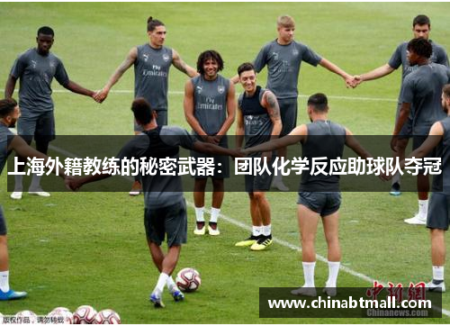 上海外籍教练的秘密武器：团队化学反应助球队夺冠
