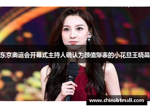 东京奥运会开幕式主持人确认为颜值爆表的小花旦王晓晨